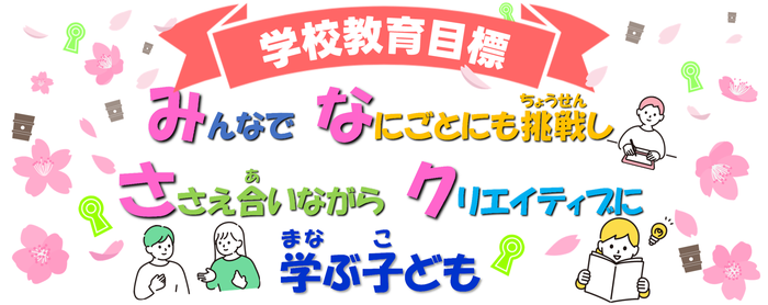 学校教育目標「みんなで　なにごとにも挑戦し　ささえ合いながら　クリエイティブに　学ぶ子ども」